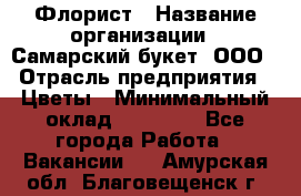 Флорист › Название организации ­ Самарский букет, ООО › Отрасль предприятия ­ Цветы › Минимальный оклад ­ 25 000 - Все города Работа » Вакансии   . Амурская обл.,Благовещенск г.